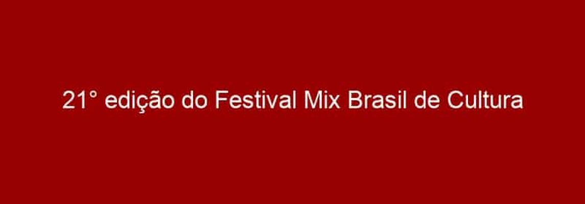 21° edição do Festival Mix Brasil de Cultura da Diversidade abre as inscrições