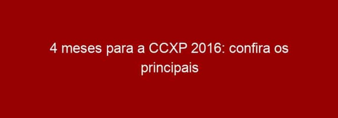 4 meses para a CCXP 2016: confira os principais nomes já confirmados para o evento