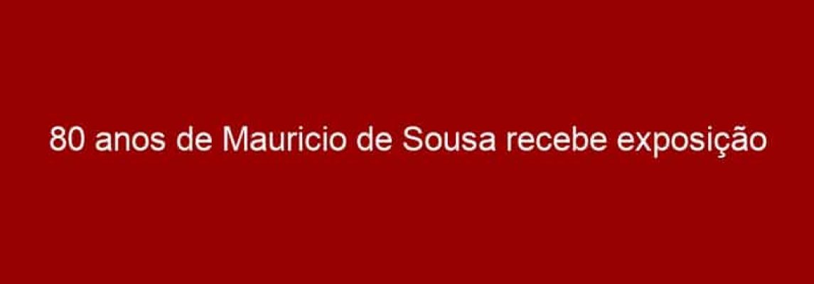 80 anos de Mauricio de Sousa recebe exposição gratuita no CCSP
