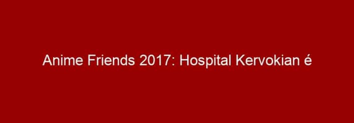 Anime Friends 2017: Hospital Kervokian é experiência temática para amantes do terror