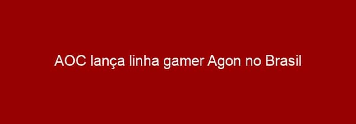 AOC lança linha gamer Agon no Brasil