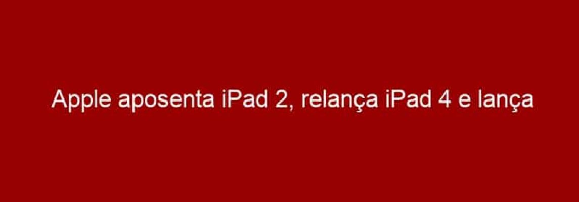 Apple aposenta iPad 2, relança iPad 4 e lança iPhone 5c mais barato