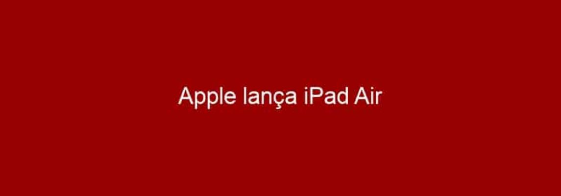 Apple lança iPad Air