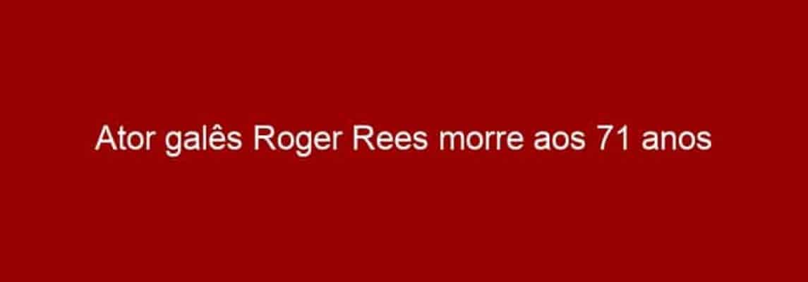 Ator galês Roger Rees morre aos 71 anos