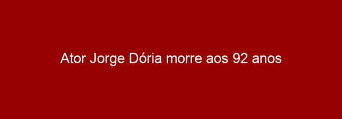 Ator Jorge Dória morre aos 92 anos