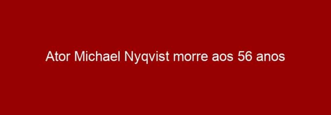 Ator Michael Nyqvist morre aos 56 anos