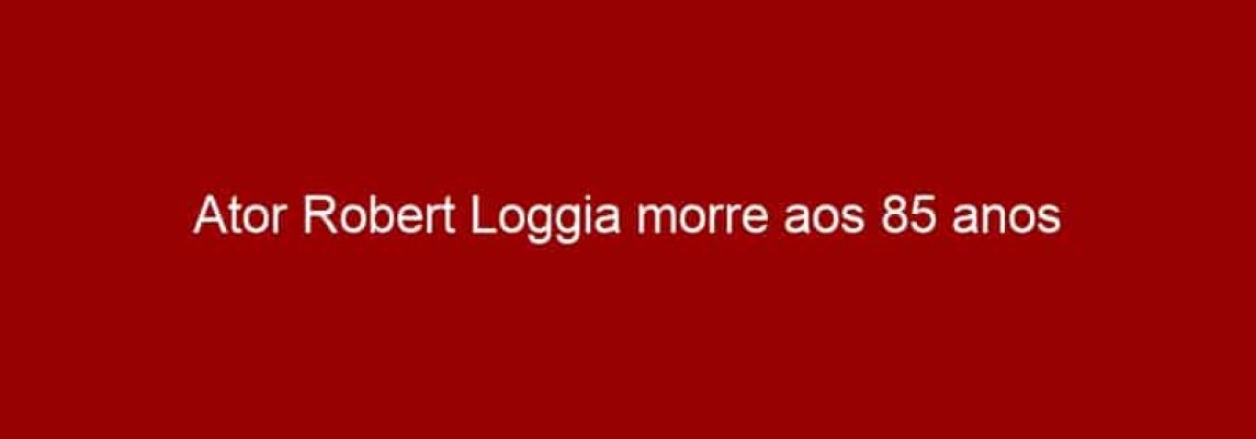 Ator Robert Loggia morre aos 85 anos