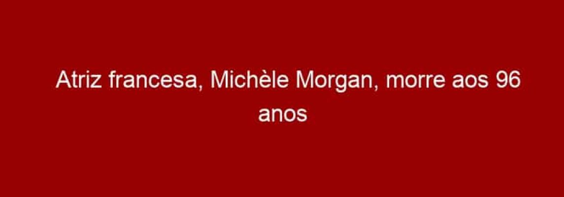 Atriz francesa, Michèle Morgan, morre aos 96 anos