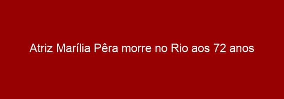 Atriz Marília Pêra morre no Rio aos 72 anos