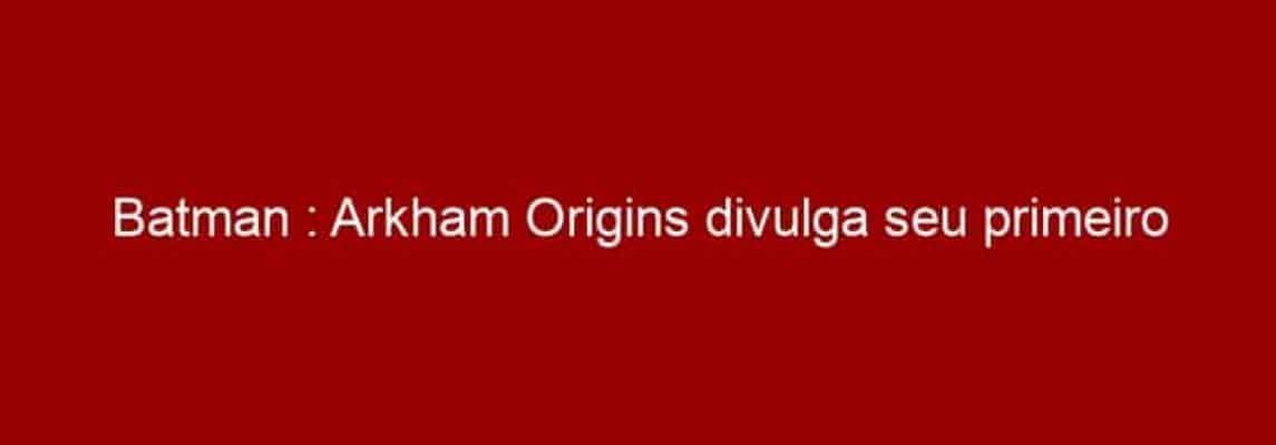 Batman : Arkham Origins divulga seu primeiro trailer