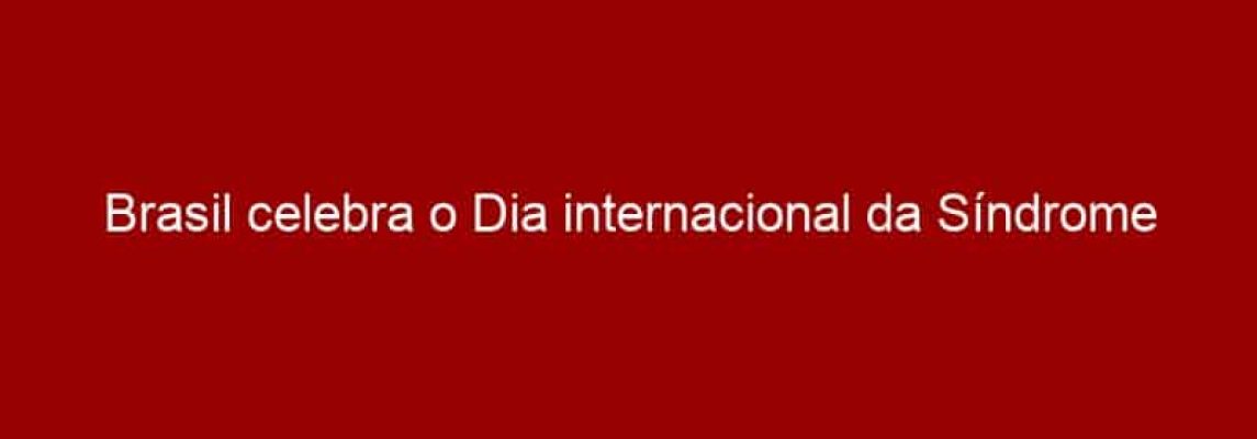 Brasil celebra o Dia internacional da Síndrome de Down em 21/03/2015