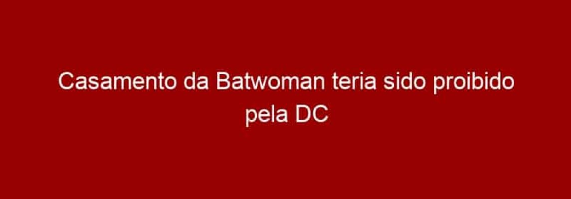 Casamento da Batwoman teria sido proibido pela DC