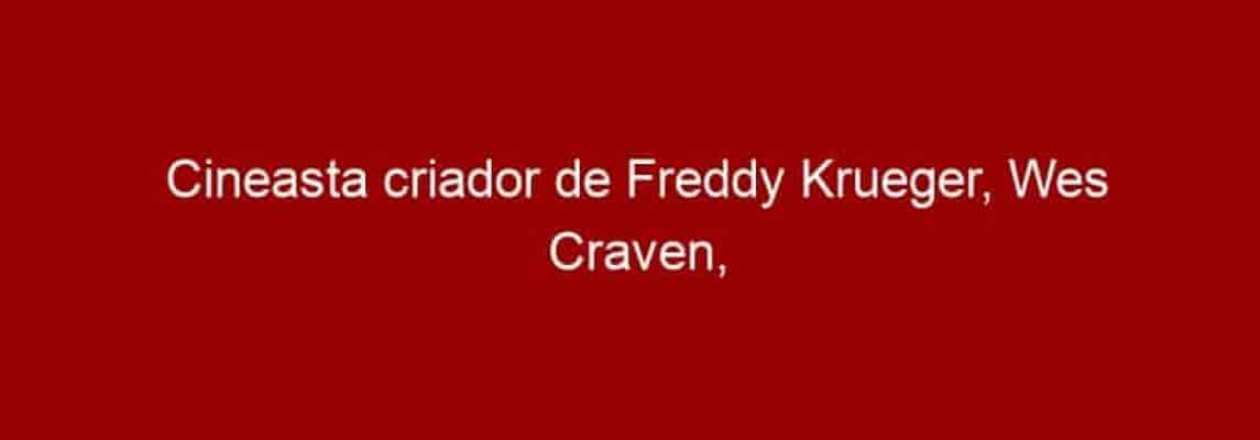 Cineasta criador de Freddy Krueger, Wes Craven, morre aos 76 anos