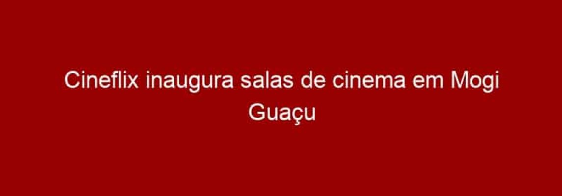 Cineflix inaugura salas de cinema em Mogi Guaçu