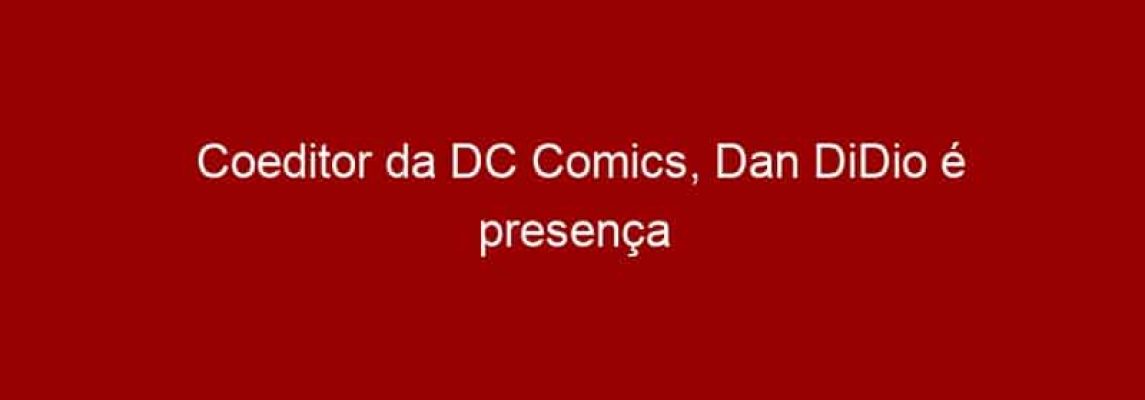 Coeditor da DC Comics, Dan DiDio é presença confirmada na segunda edição da Comic Con Experience
