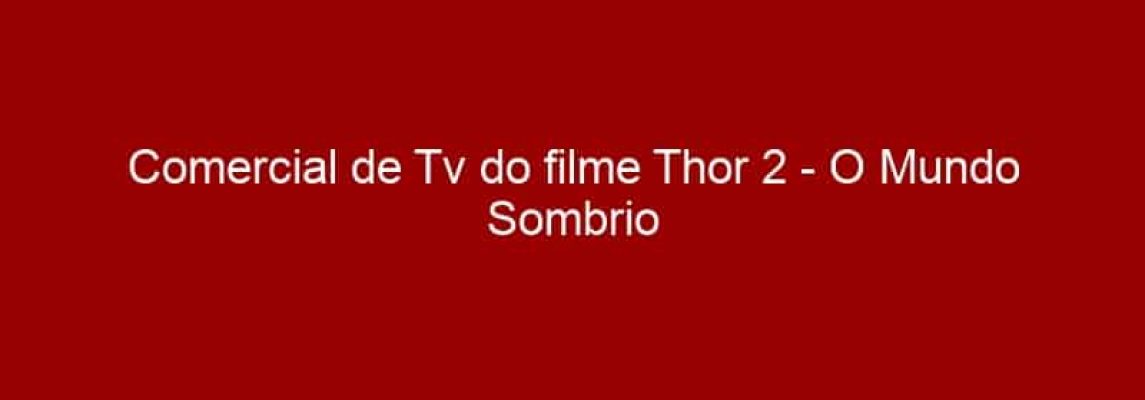 Comercial de Tv do filme Thor 2 - O Mundo Sombrio