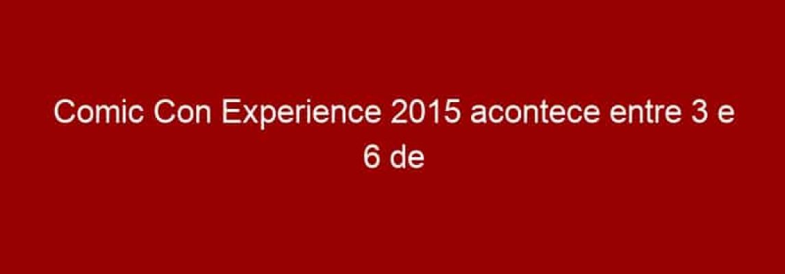Comic Con Experience 2015 acontece entre 3 e 6 de dezembro e venda de ingressos começa em junho