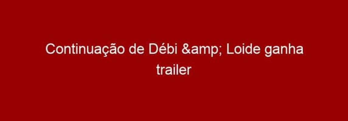 Continuação de Débi & Loide ganha trailer