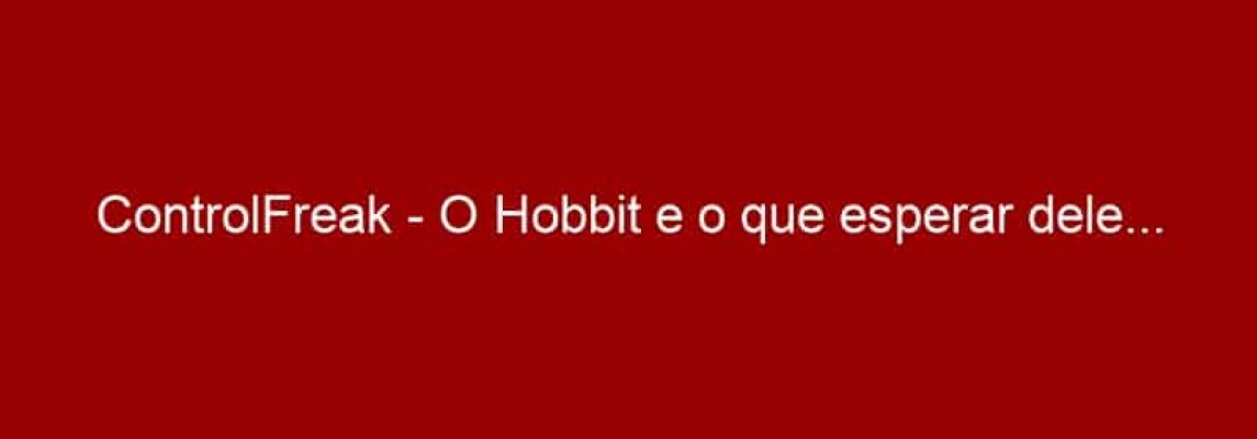 ControlFreak - O Hobbit e o que esperar dele...