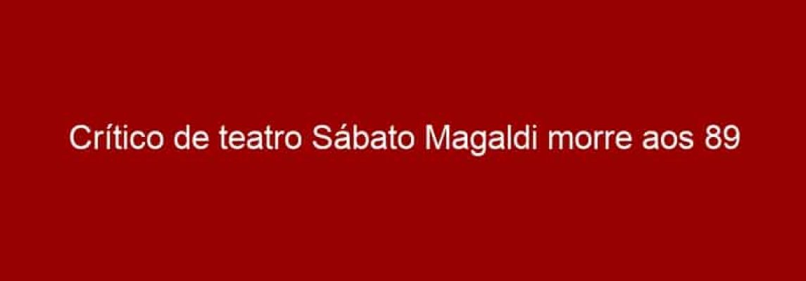 Crítico de teatro Sábato Magaldi morre aos 89 anos