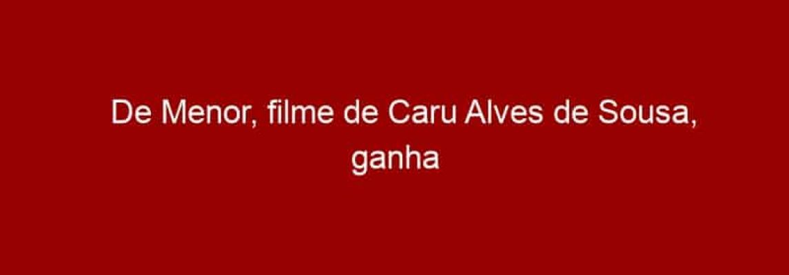 De Menor, filme de Caru Alves de Sousa, ganha edição em DVD
