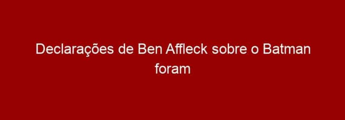 Declarações de Ben Affleck sobre o Batman foram mal interpretadas