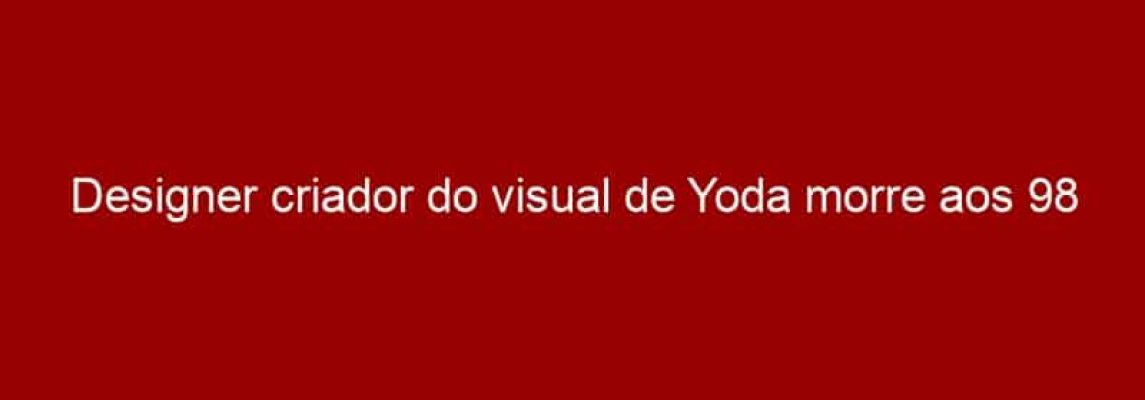 Designer criador do visual de Yoda morre aos 98 anos