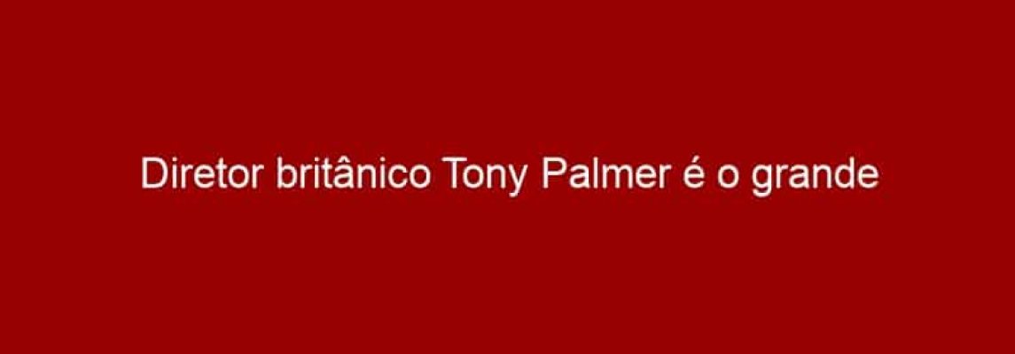 Diretor britânico Tony Palmer é o grande homenageado e convidado do 8° In-Edit Brasil – Festival de Documentário Musical