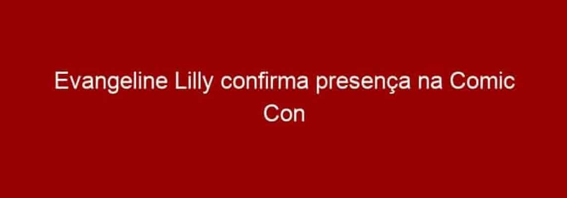 Evangeline Lilly confirma presença na Comic Con Experience