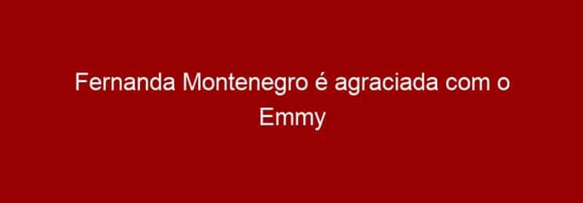 Fernanda Montenegro é agraciada com o Emmy Internacional