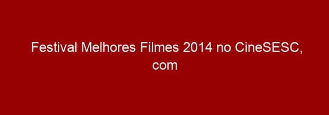 Festival Melhores Filmes 2014 no CineSESC, com audiodescrição e legendas open caption