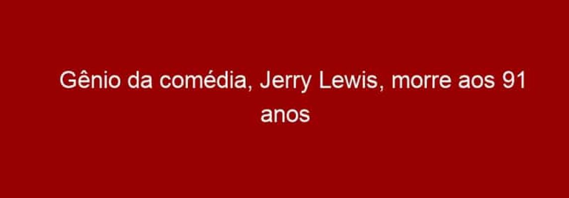 Gênio da comédia, Jerry Lewis, morre aos 91 anos