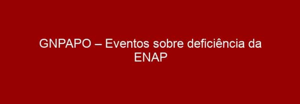 GNPAPO – Eventos sobre deficiência da ENAP transmitidos online