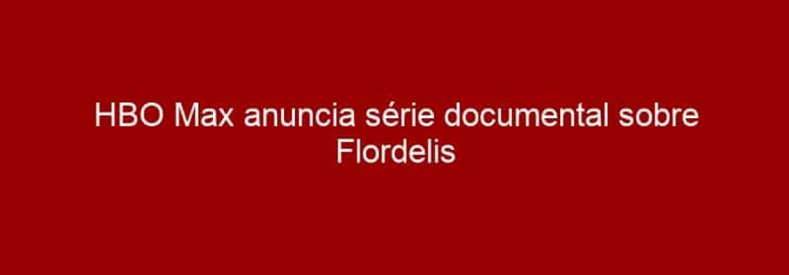 HBO Max anuncia série documental sobre Flordelis