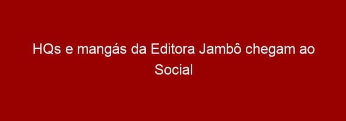 HQs e mangás da Editora Jambô chegam ao Social Comics