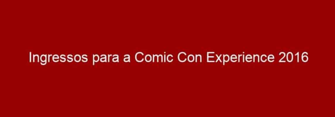 Ingressos para a Comic Con Experience 2016 começam a ser vendidos amanhã