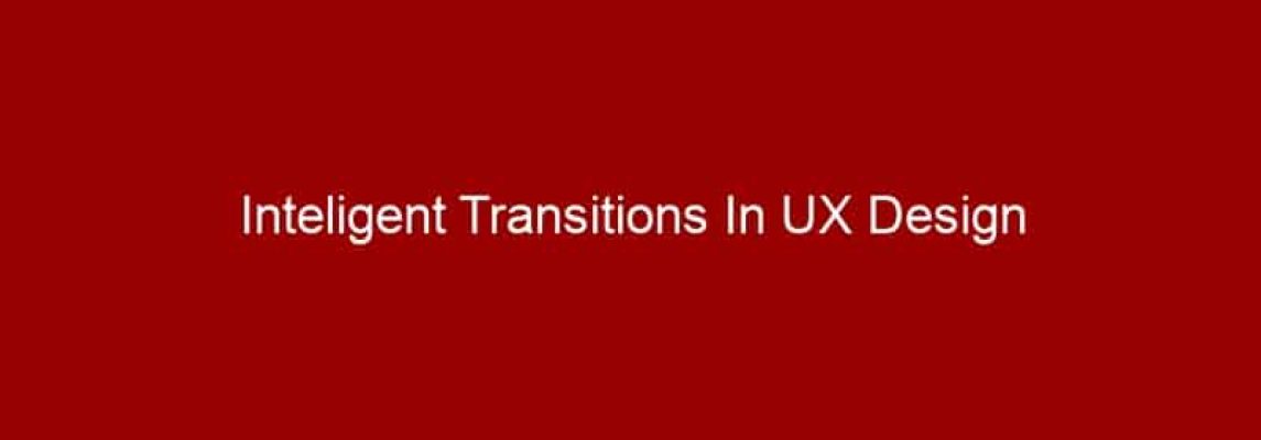Inteligent Transitions In UX Design