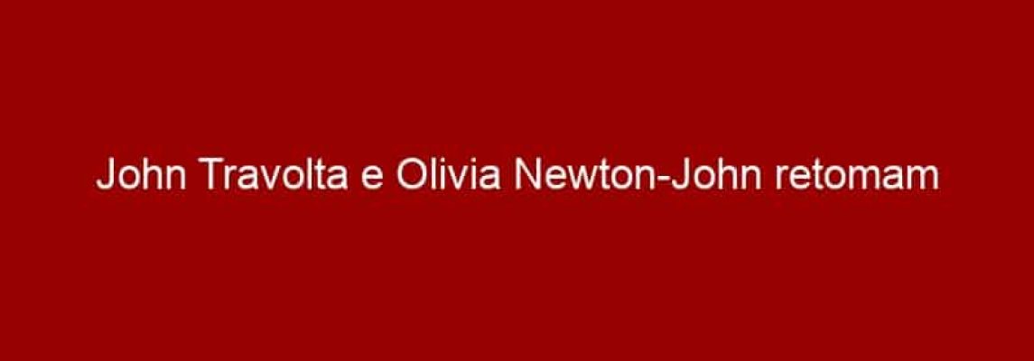 John Travolta e Olivia Newton-John retomam parceria de Grease em vídeo