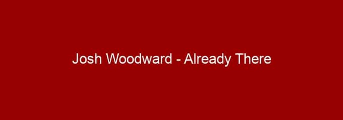 Josh Woodward - Already There
