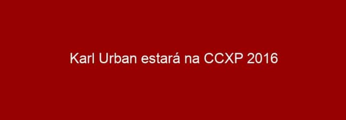 Karl Urban estará na CCXP 2016