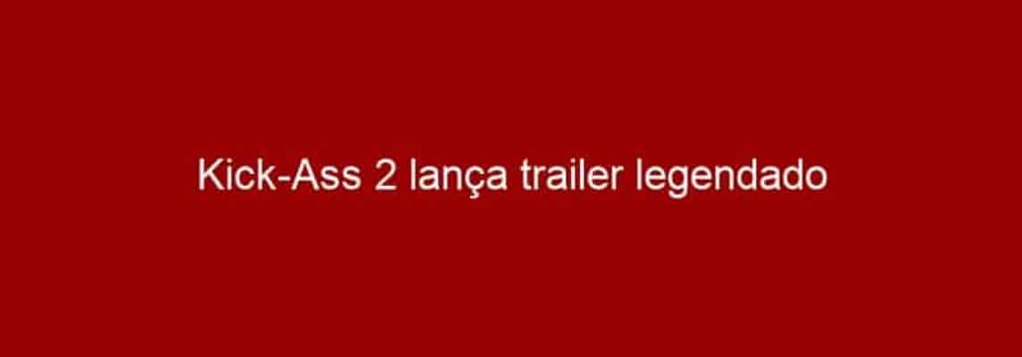 Kick-Ass 2 lança trailer legendado