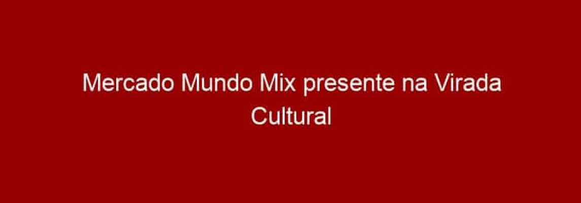 Mercado Mundo Mix presente na Virada Cultural