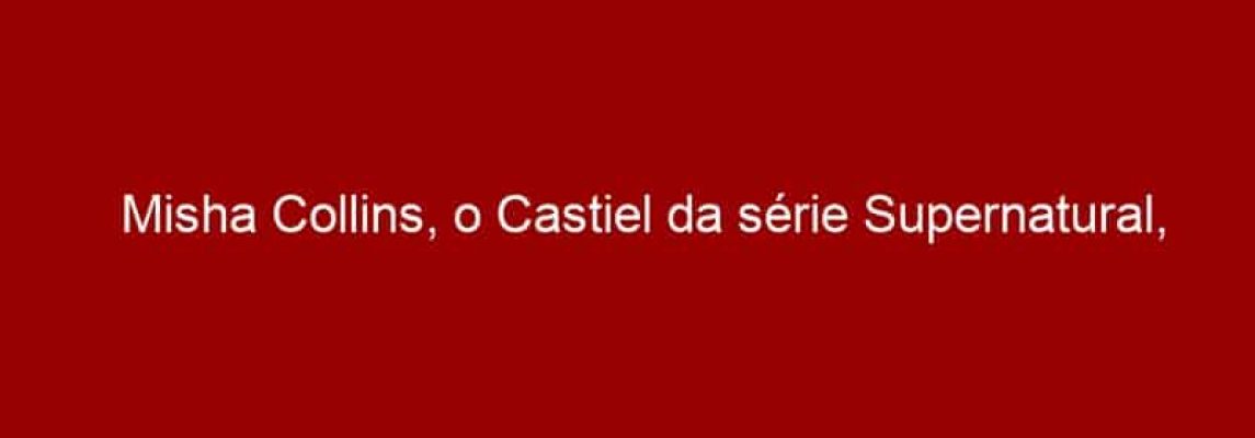 Misha Collins, o Castiel da série Supernatural, é presença confirmada na Comic Con Experience 2015