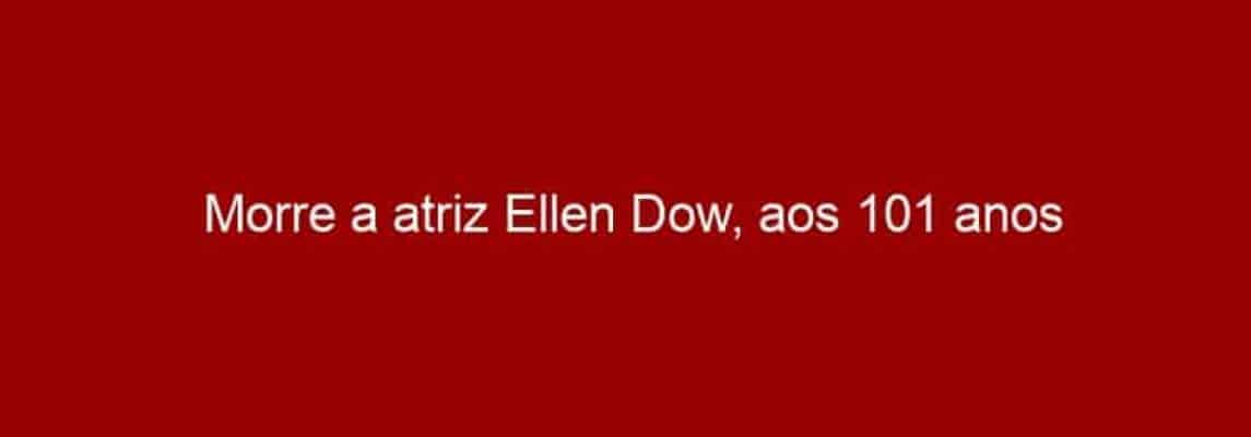 Morre a atriz Ellen Dow, aos 101 anos