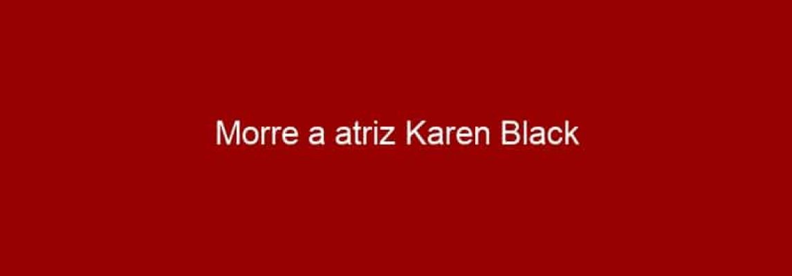 Morre a atriz Karen Black