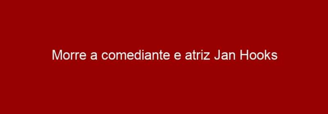 Morre a comediante e atriz Jan Hooks