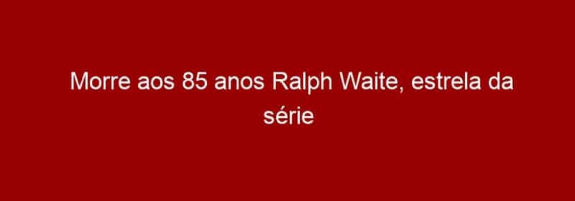 Morre aos 85 anos Ralph Waite, estrela da série Os Waltons