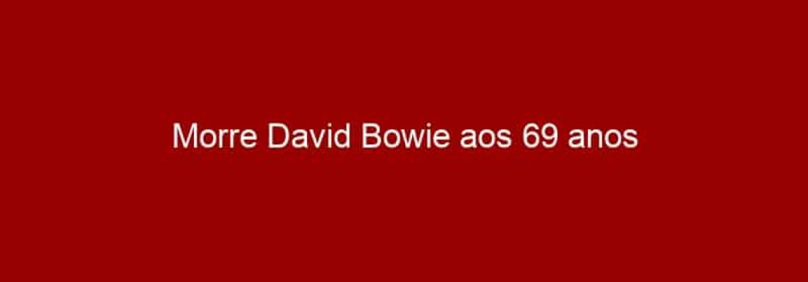 Morre David Bowie aos 69 anos