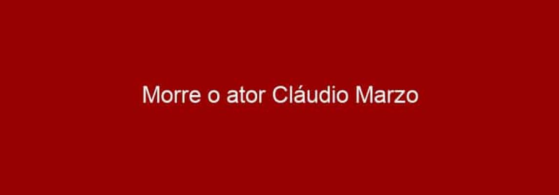 Morre o ator Cláudio Marzo