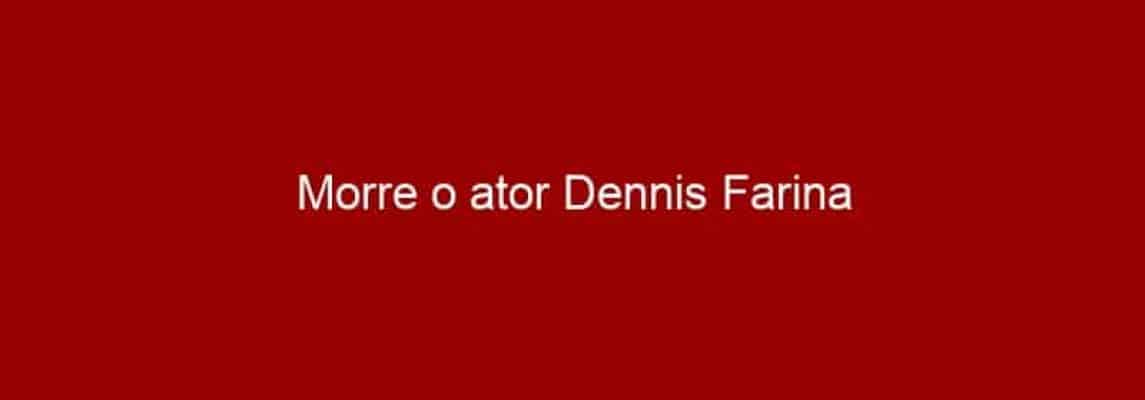 Morre o ator Dennis Farina